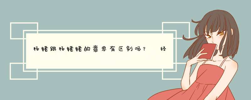 杨姥跟杨姥姥的意思有区别吗？ 经常在古书籍里发现？ 为什么武则天的母亲尊称杨姥姥而不是武姥姥？,第1张